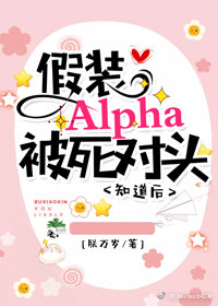 假装Alpha被死对头知道后